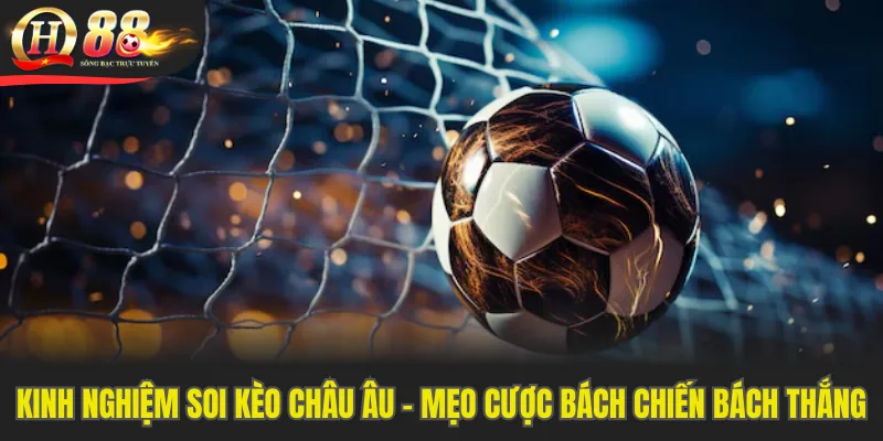 Kinh Nghiệm Soi Kèo Châu Âu - Mẹo Cược Bách Chiến Bách Thắng