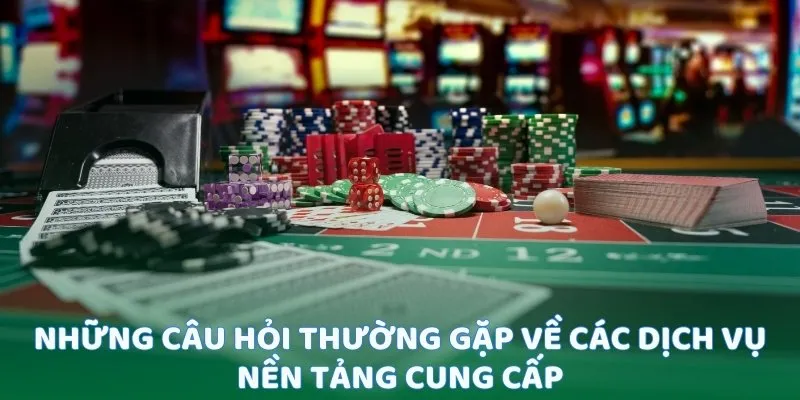 Những câu hỏi thường gặp về các dịch vụ nền tảng cung cấp