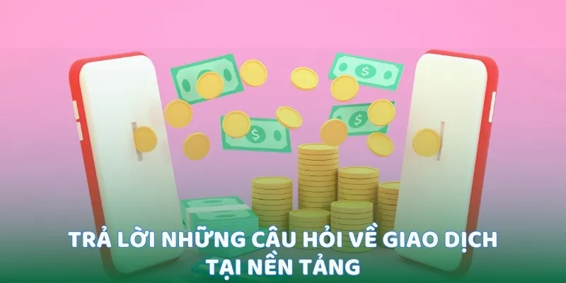Trả lời những câu hỏi về giao dịch tại nền tảng